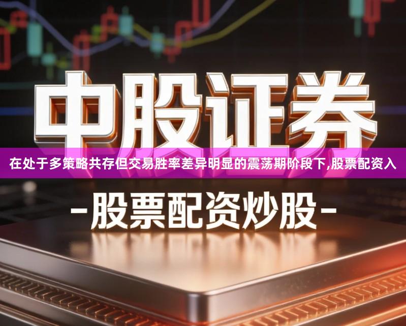 在处于多策略共存但交易胜率差异明显的震荡期阶段下,股票配资入