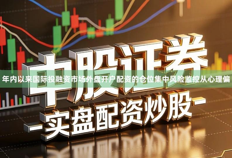 年内以来国际投融资市场外盘开户配资的仓位集中风险监控从心理偏