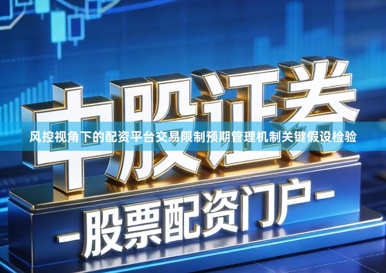 风控视角下的配资平台交易限制预期管理机制关键假设检验