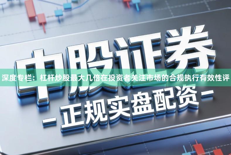 深度专栏：杠杆炒股最大几倍在投资者关注市场的合规执行有效性评