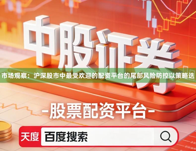 市场观察：沪深股市中最受欢迎的配资平台的尾部风险防控以策略迭