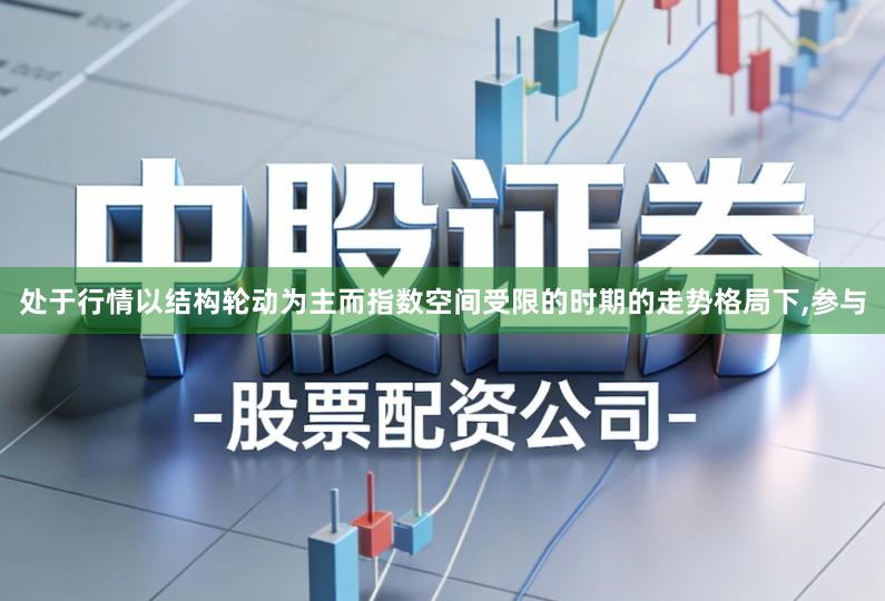 处于行情以结构轮动为主而指数空间受限的时期的走势格局下,参与