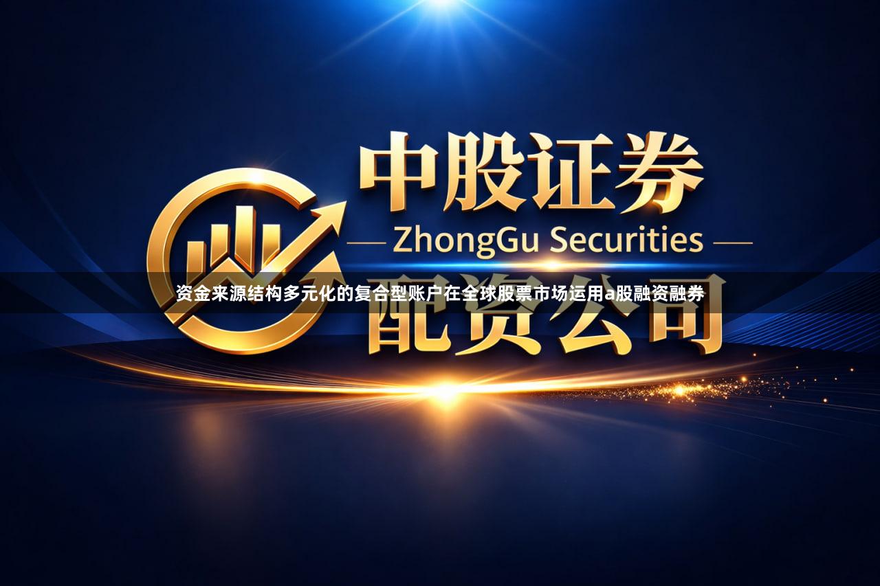 资金来源结构多元化的复合型账户在全球股票市场运用a股融资融券