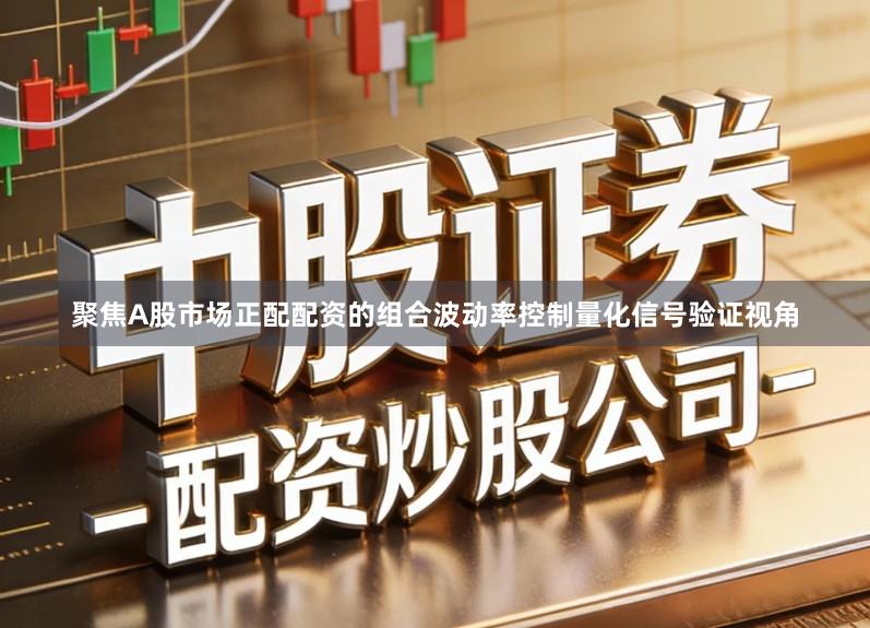 聚焦A股市场正配配资的组合波动率控制量化信号验证视角