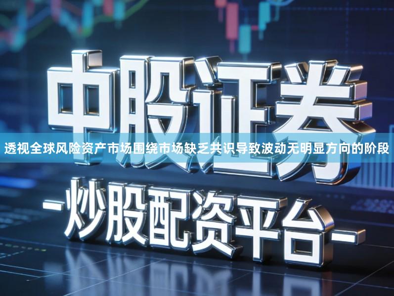 透视全球风险资产市场围绕市场缺乏共识导致波动无明显方向的阶段