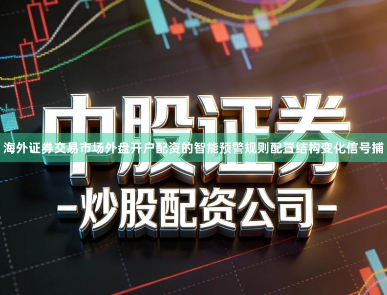 海外证券交易市场外盘开户配资的智能预警规则配置结构变化信号捕