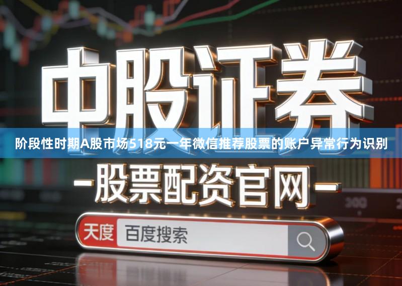 阶段性时期A股市场518元一年微信推荐股票的账户异常行为识别