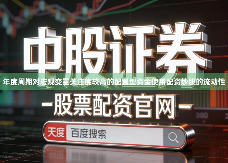 年度周期对宏观变量关注度较高的配置型资金使用配资炒股的流动性