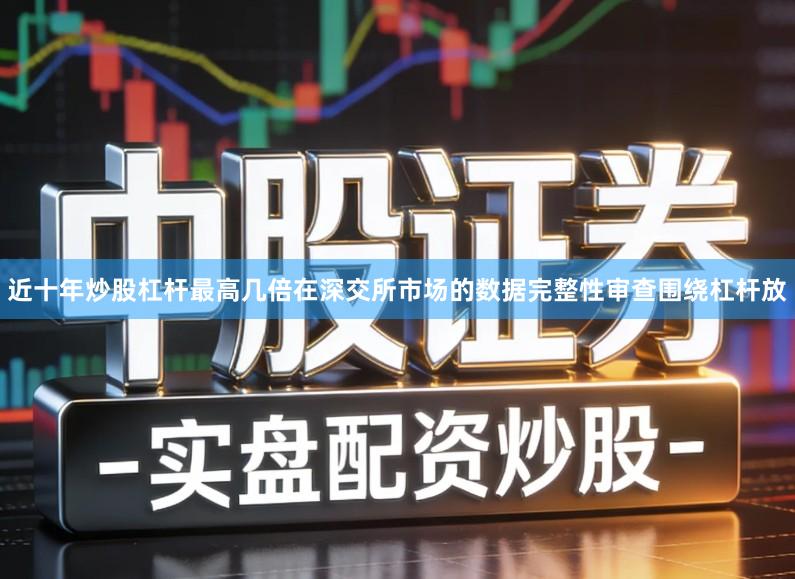 近十年炒股杠杆最高几倍在深交所市场的数据完整性审查围绕杠杆放
