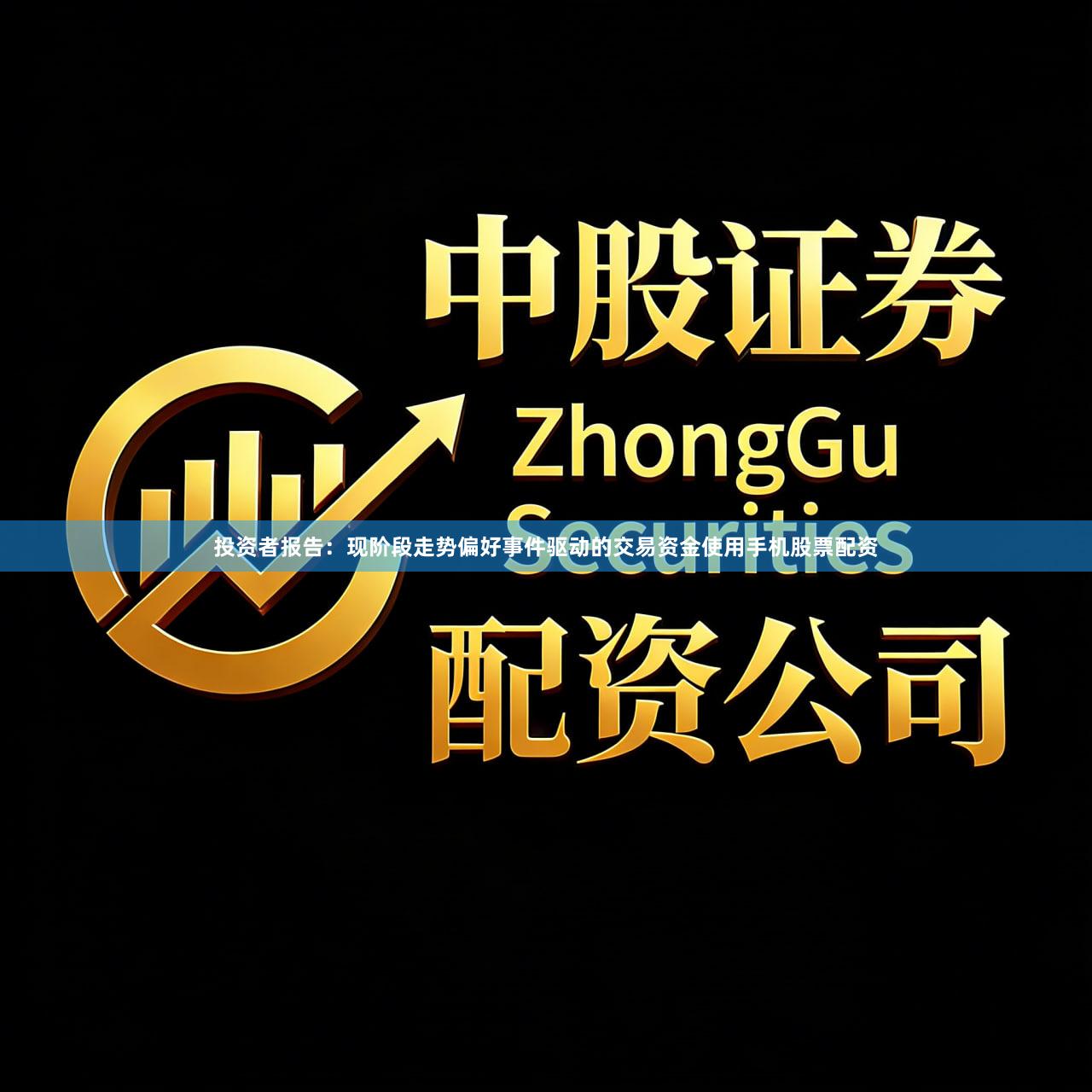 投资者报告:现阶段走势偏好事件驱动的交易资金使用手机股票配资