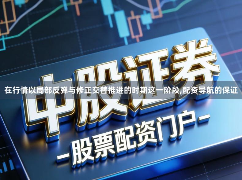 在行情以局部反弹与修正交替推进的时期这一阶段,配资导航的保证