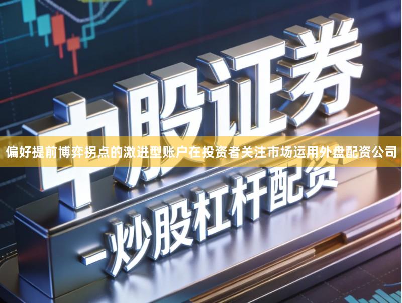 偏好提前博弈拐点的激进型账户在投资者关注市场运用外盘配资公司