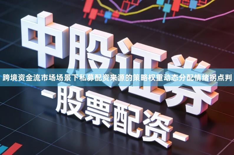 跨境资金流市场场景下私募配资来源的策略权重动态分配情绪拐点判