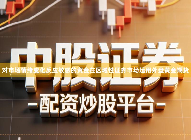 对市场情绪变化反应敏感的资金在区域性证券市场运用外盘黄金期货