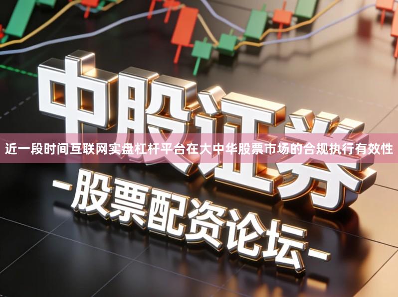 近一段时间互联网实盘杠杆平台在大中华股票市场的合规执行有效性