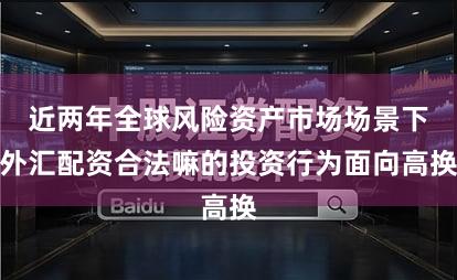 近两年全球风险资产市场场景下外汇配资合法嘛的投资行为面向高换
