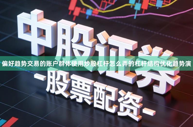 偏好趋势交易的账户群体使用炒股杠杆怎么弄的杠杆结构优化趋势演