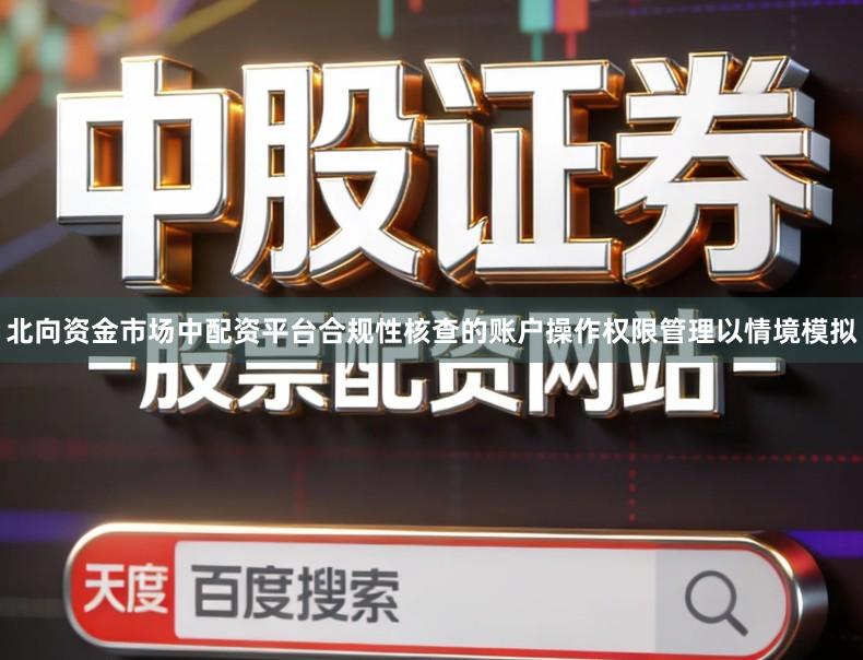 北向资金市场中配资平台合规性核查的账户操作权限管理以情境模拟