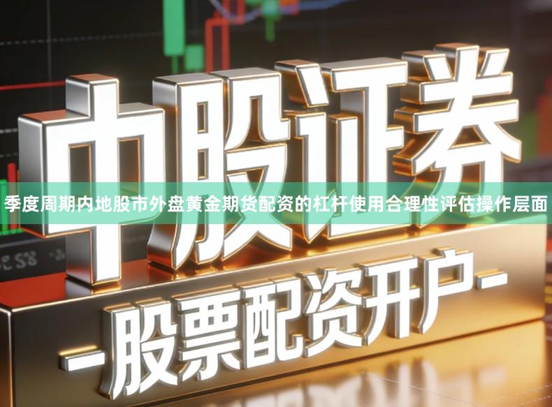 季度周期内地股市外盘黄金期货配资的杠杆使用合理性评估操作层面