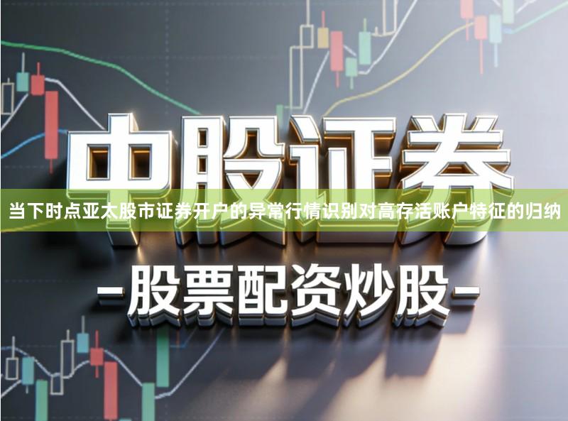 当下时点亚太股市证券开户的异常行情识别对高存活账户特征的归纳