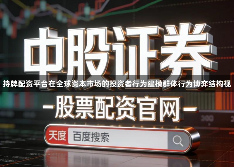 持牌配资平台在全球资本市场的投资者行为建模群体行为博弈结构视