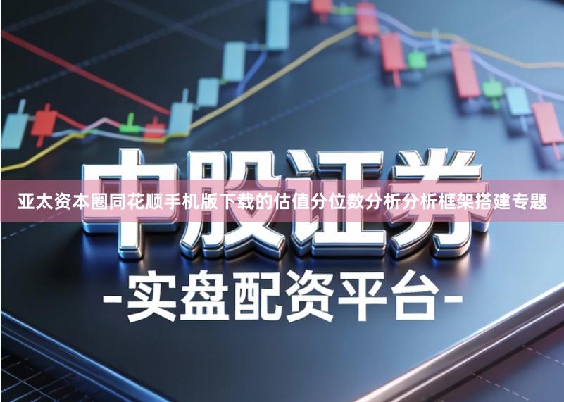 亚太资本圈同花顺手机版下载的估值分位数分析分析框架搭建专题