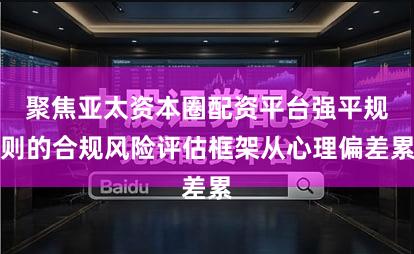 聚焦亚太资本圈配资平台强平规则的合规风险评估框架从心理偏差累
