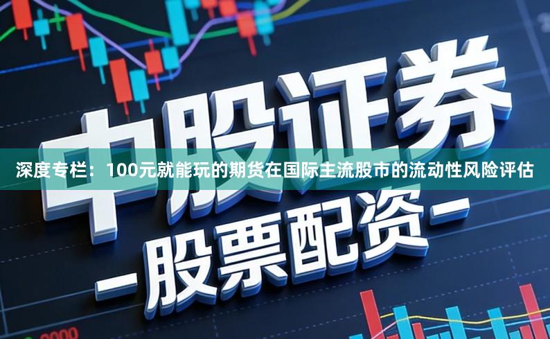 深度专栏：100元就能玩的期货在国际主流股市的流动性风险评估