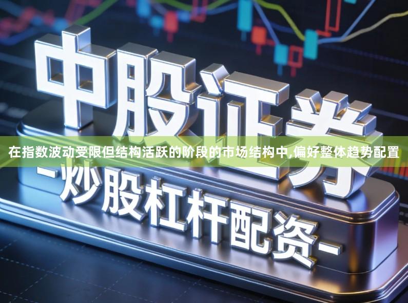 在指数波动受限但结构活跃的阶段的市场结构中,偏好整体趋势配置
