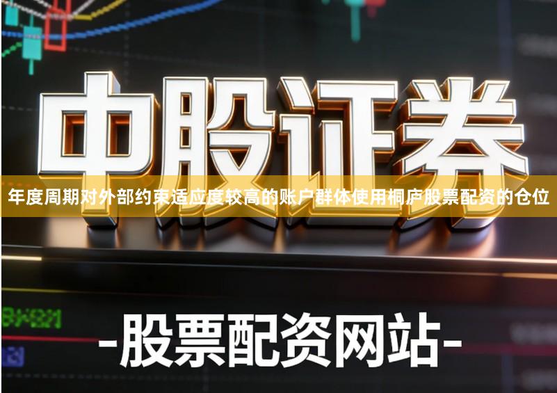 年度周期对外部约束适应度较高的账户群体使用桐庐股票配资的仓位