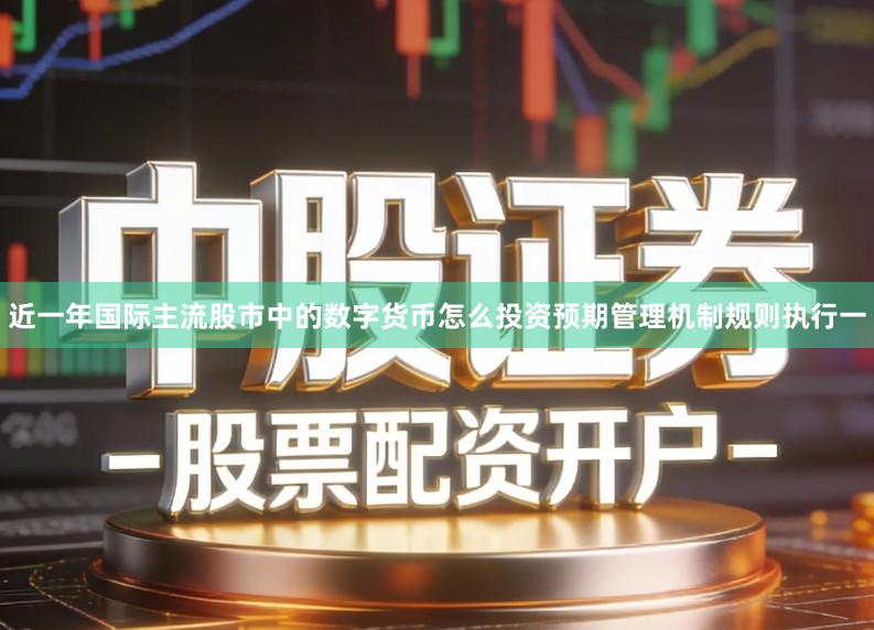 近一年国际主流股市中的数字货币怎么投资预期管理机制规则执行一