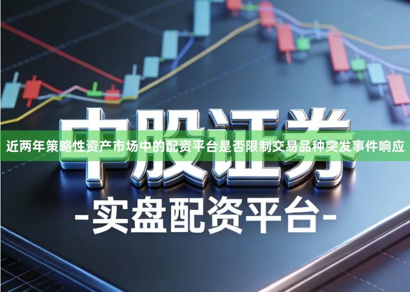 近两年策略性资产市场中的配资平台是否限制交易品种突发事件响应