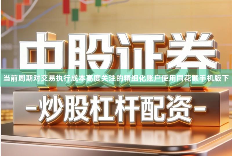 当前周期对交易执行成本高度关注的精细化账户使用同花顺手机版下